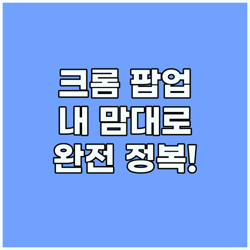 크롬 팝업, 이제 원하는 대로! 맞춤 설정 완전 정복